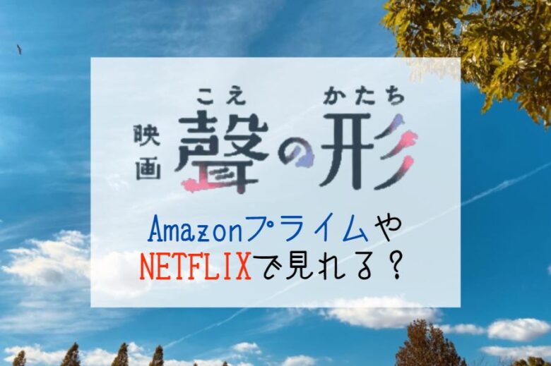 映画『聲の形』AmazonプライムやNETFLIXで無料動画配信は見れる？