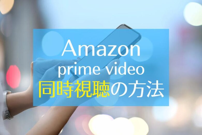 Amazonプライムビデオ　同時視聴　方法