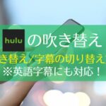 Huluは日本語吹き替えが少ない？ 日本語吹き替え字幕の切り替え・検索方法まで解説！　アイキャッチ
