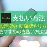 Huluの支払い方法まとめ！クレジットカードなしでもOK｜設定変更・確認のやり方・おすすめの支払い方法　アイキャッチ