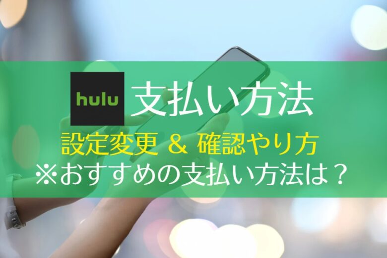 Huluの支払い方法まとめ！クレジットカードなしでもOK｜設定変更・確認のやり方・おすすめの支払い方法　アイキャッチ