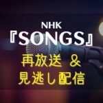NHK　SONGS　再放送予定