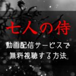 『七人の侍』AmazonプライムやNETFLIXで配信見れる？