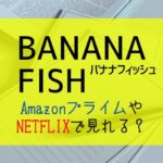 『バナナフィッシュ』NETFLIXやAmazonプライムで見れる？｜BANANA FISHを全話無料視聴