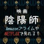 映画『陰陽師(野村萬斎/伊藤英明)』NETFLIXやAmazonプライムで配信見れる？