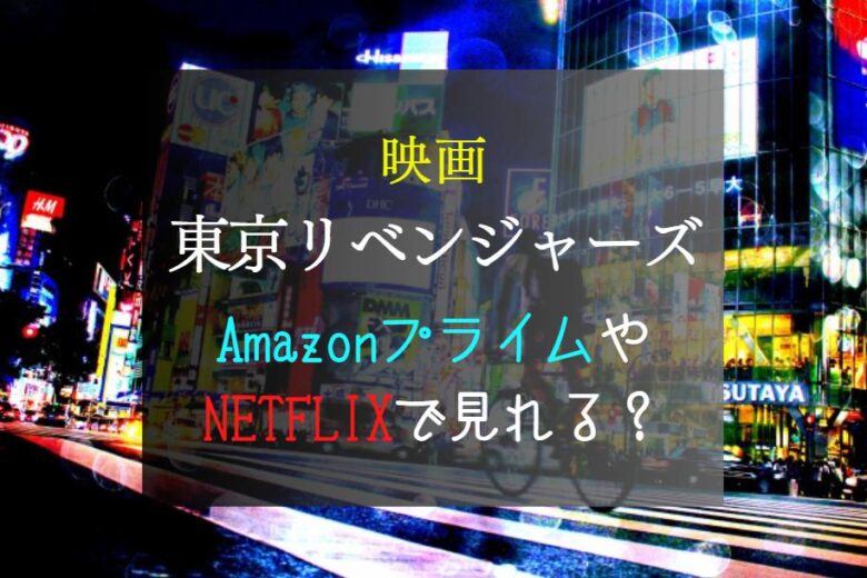 映画『東リベ』1～3の配信予定｜NETFLIXやAmazonプライム動画サブスクはどこで見れる？