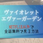 『ヴァイオレット・エヴァーガーデン』NETFLIX以外で無料視聴する方法
