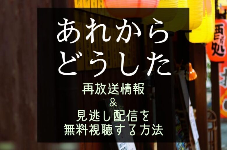 NHKドラマ『あれからどうした』再放送予定＆見逃し配信を無料視聴できる動画サイト