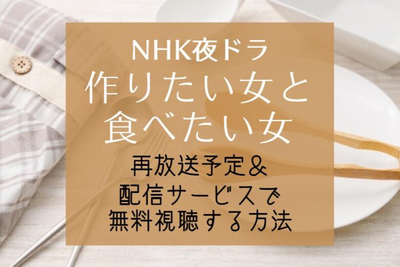NHK夜ドラ『作りたい女と食べたい女』再放送予定＆見逃し配信を無料で見る方法