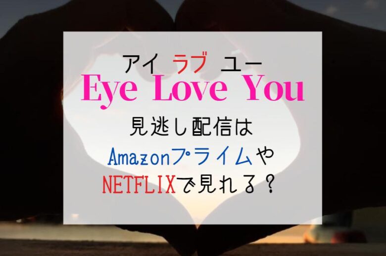 ドラマ『アイラブユー(EyeLoveYou)』見逃し配信はhuluやAmazonプライムで見れる？