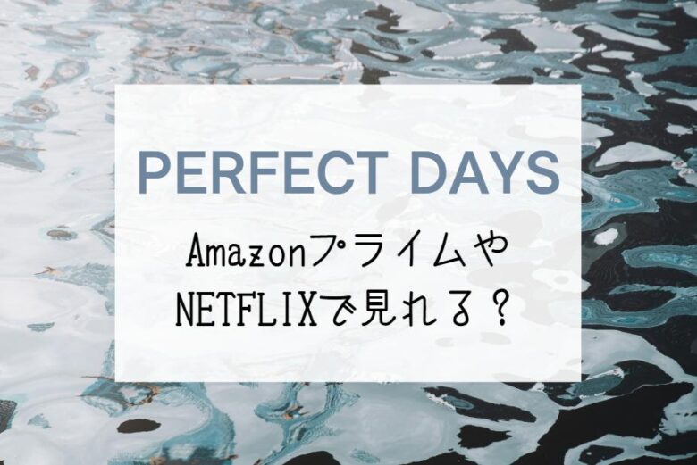 『PERFECT DAYS』はどこで見れる？NETFLIXやAmazonプライムの配信予定