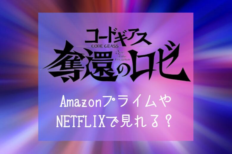 『コードギアス 奪還のロゼ』NETFLIXやディズニープラス配信はどこで見れる？