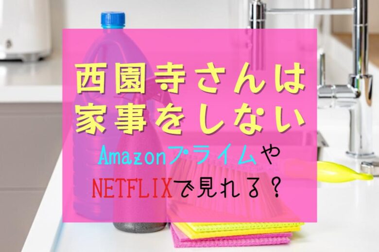 『西園寺さんは家事をしない』NETFLIXやAmazonプライム見逃し配信はどこで見れる？