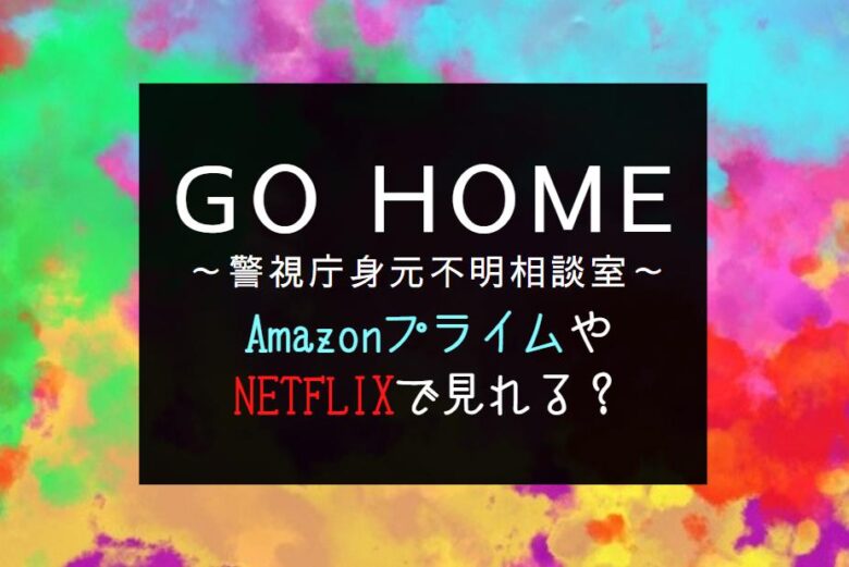 ドラマ『GO HOME』NETFLIXやAmazonプライムで見逃し配信見れる？